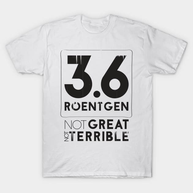 3.6 Roentgen Not Great Not Terrible T-Shirt by Sacrilence